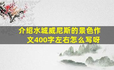 介绍水城威尼斯的景色作文400字左右怎么写呀