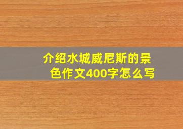 介绍水城威尼斯的景色作文400字怎么写