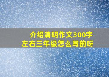 介绍清明作文300字左右三年级怎么写的呀