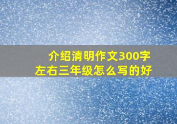 介绍清明作文300字左右三年级怎么写的好