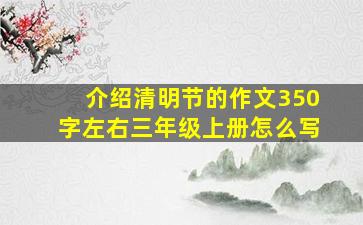 介绍清明节的作文350字左右三年级上册怎么写