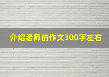 介绍老师的作文300字左右