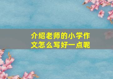 介绍老师的小学作文怎么写好一点呢