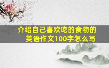 介绍自己喜欢吃的食物的英语作文100字怎么写