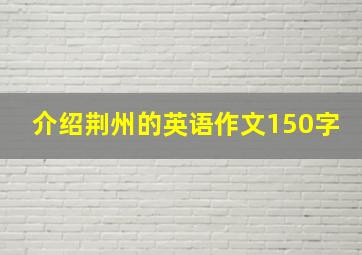 介绍荆州的英语作文150字