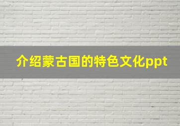 介绍蒙古国的特色文化ppt