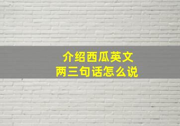 介绍西瓜英文两三句话怎么说