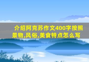 介绍阿克苏作文400字按照景物,风俗,美食特点怎么写