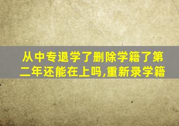 从中专退学了删除学籍了第二年还能在上吗,重新录学籍