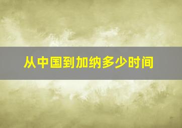 从中国到加纳多少时间