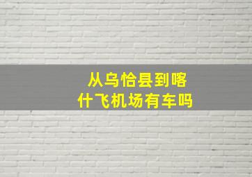 从乌恰县到喀什飞机场有车吗