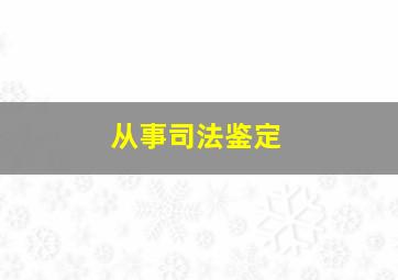 从事司法鉴定