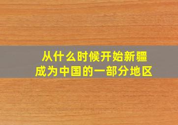 从什么时候开始新疆成为中国的一部分地区