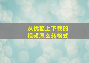 从优酷上下载的视频怎么转格式