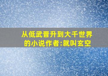 从低武晋升到大千世界的小说作者:就叫玄空