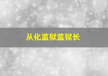 从化监狱监狱长