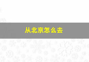 从北京怎么去