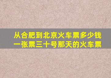 从合肥到北京火车票多少钱一张票三十号那天的火车票