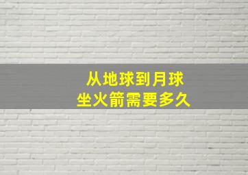 从地球到月球坐火箭需要多久