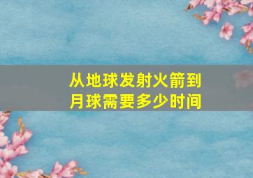 从地球发射火箭到月球需要多少时间