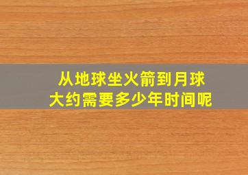 从地球坐火箭到月球大约需要多少年时间呢