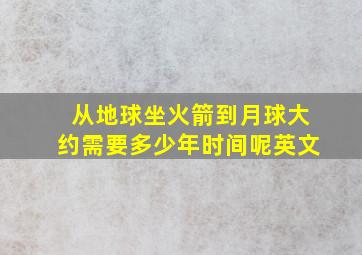 从地球坐火箭到月球大约需要多少年时间呢英文