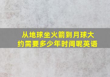 从地球坐火箭到月球大约需要多少年时间呢英语