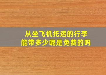 从坐飞机托运的行李能带多少呢是免费的吗