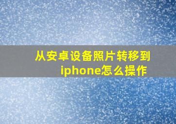 从安卓设备照片转移到iphone怎么操作