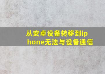 从安卓设备转移到iphone无法与设备通信