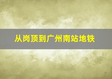 从岗顶到广州南站地铁