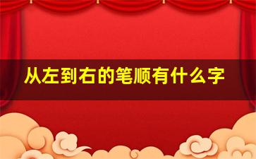 从左到右的笔顺有什么字