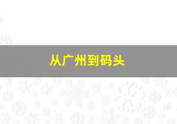 从广州到码头