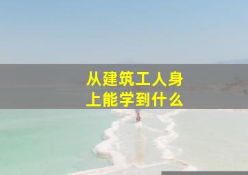 从建筑工人身上能学到什么