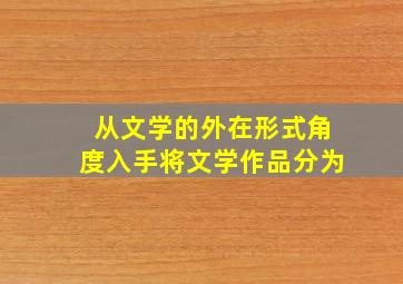 从文学的外在形式角度入手将文学作品分为