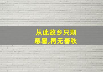 从此故乡只剩寒暑,再无春秋