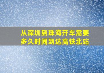 从深圳到珠海开车需要多久时间到达高铁北站