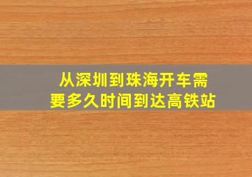 从深圳到珠海开车需要多久时间到达高铁站