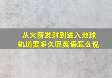 从火箭发射到进入地球轨道要多久呢英语怎么说