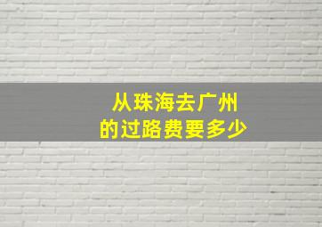 从珠海去广州的过路费要多少