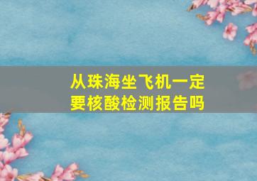 从珠海坐飞机一定要核酸检测报告吗