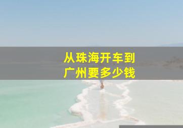 从珠海开车到广州要多少钱