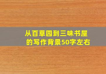 从百草园到三味书屋的写作背景50字左右