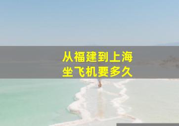 从福建到上海坐飞机要多久