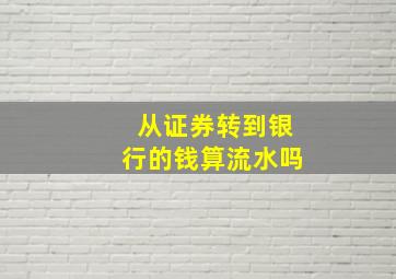 从证券转到银行的钱算流水吗