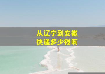 从辽宁到安徽快递多少钱啊