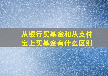 从银行买基金和从支付宝上买基金有什么区别