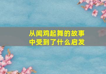 从闻鸡起舞的故事中受到了什么启发