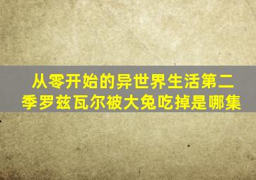 从零开始的异世界生活第二季罗兹瓦尔被大兔吃掉是哪集