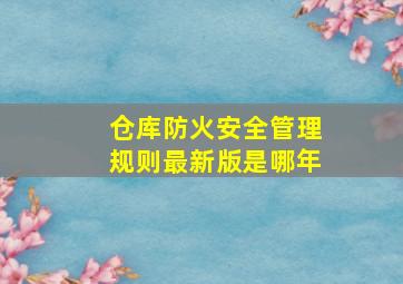 仓库防火安全管理规则最新版是哪年